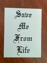 Load image into Gallery viewer, &quot;Save Me From Life&quot; Vinyl Screen Printed Sticker 2 for $5